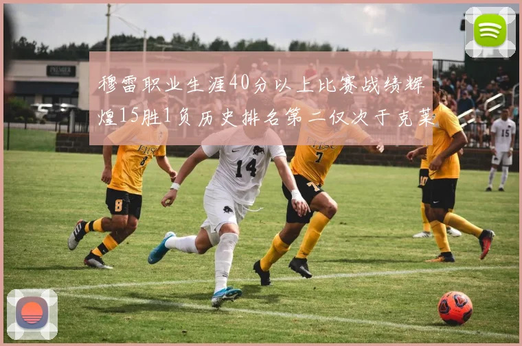 穆雷职业生涯40分以上比赛战绩辉煌15胜1负历史排名第二仅次于克莱的完美19胜0负