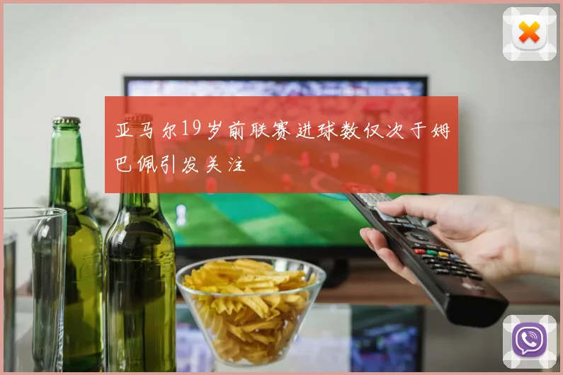 亚马尔19岁前联赛进球数仅次于姆巴佩引发关注