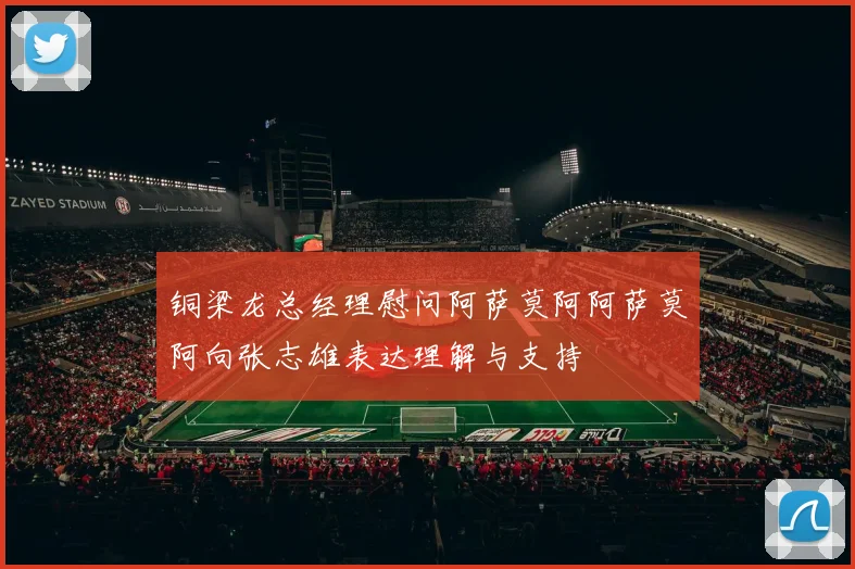铜梁龙总经理慰问阿萨莫阿阿萨莫阿向张志雄表达理解与支持
