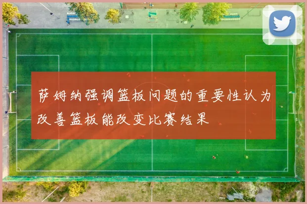 萨姆纳强调篮板问题的重要性认为改善篮板能改变比赛结果