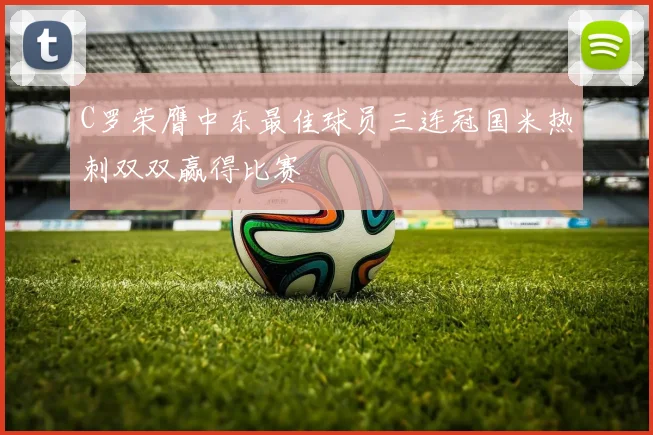 C罗荣膺中东最佳球员三连冠国米热刺双双赢得比赛