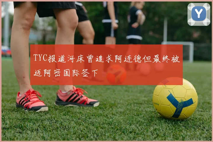 TYC报道河床曾追求阿连德但最终被迈阿密国际签下