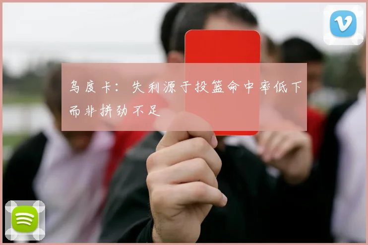 乌度卡：失利源于投篮命中率低下而非拼劲不足