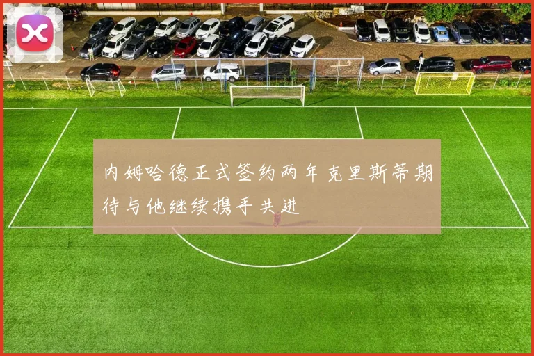内姆哈德正式签约两年克里斯蒂期待与他继续携手共进