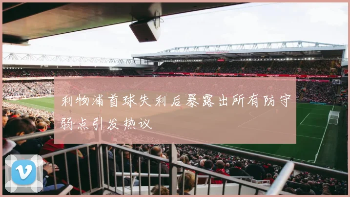 利物浦首球失利后暴露出所有防守弱点引发热议