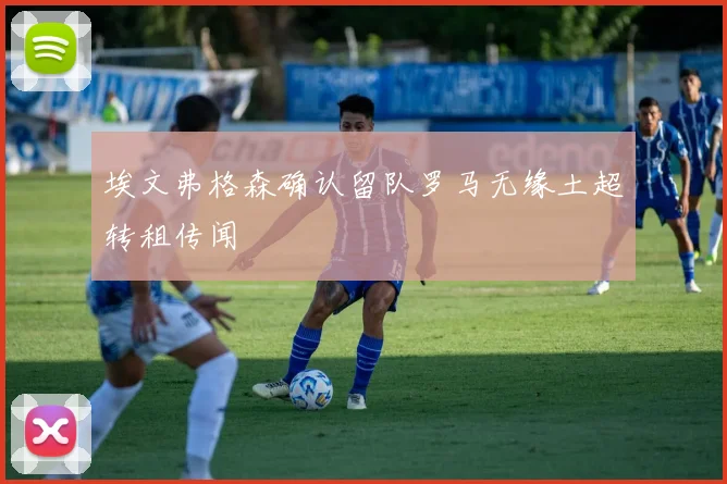 埃文弗格森确认留队罗马无缘土超转租传闻