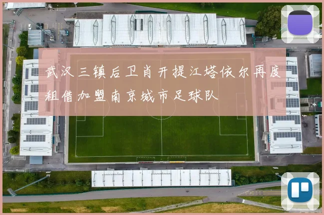 武汉三镇后卫肖开提江塔依尔再度租借加盟南京城市足球队