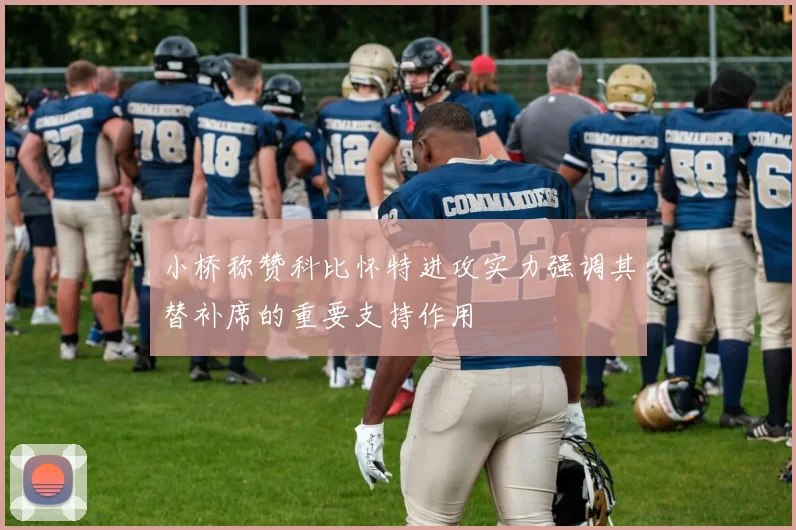 小桥称赞科比怀特进攻实力强调其替补席的重要支持作用